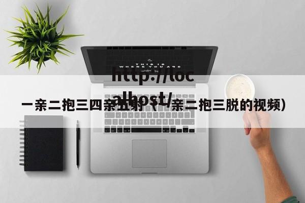 一亲二抱三四亲五射(一亲二抱三脱的视频)