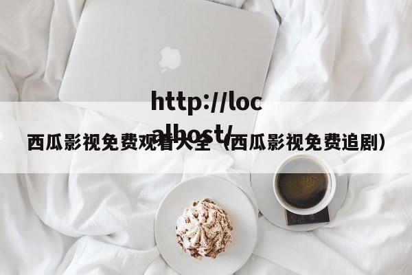西瓜影视免费观看大全(西瓜影视免费追剧)