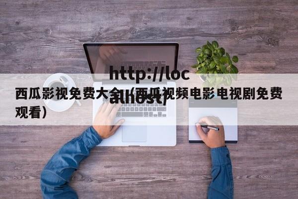 西瓜影视免费大全(西瓜视频电影电视剧免费观看)