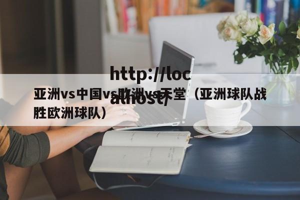 亚洲vs中国vs欧洲vs天堂（亚洲球队战胜欧洲球队）