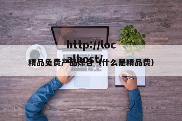 精品兔费产品综合（什么是精品费）
