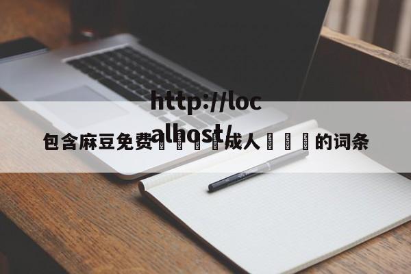 包含麻豆免费🔞成人❌❌❌的词条