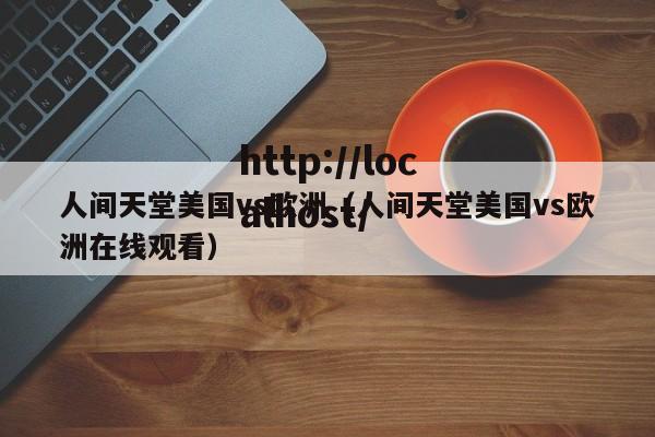 人间天堂美国vs欧洲（人间天堂美国vs欧洲在线观看）