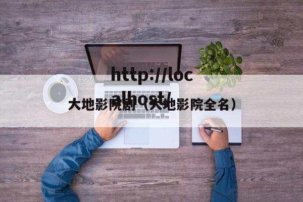 大地影院剧（大地影院全名）