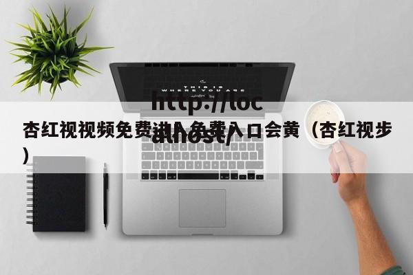 杏红视视频免费进入免费入口会黄（杏红视步）